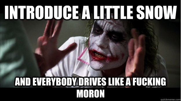 introduce a little snow and everybody drives like a fucking moron  Joker Mind Loss