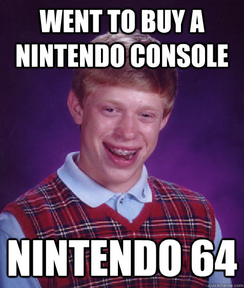 went to buy a Nintendo console  Nintendo 64  Bad Luck Brian
