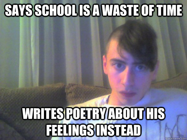says school is a waste of time writes poetry about his feelings instead - says school is a waste of time writes poetry about his feelings instead  Kurt McGirt