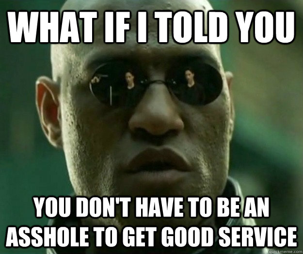 WHAT IF I TOLD YOU You don't have to be an asshole to get good service  Hi- Res Matrix Morpheus