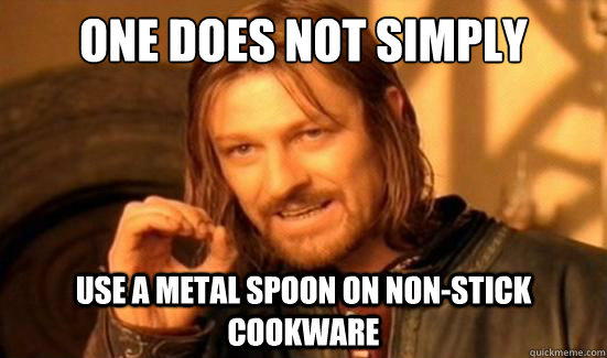One Does Not Simply use a metal spoon on non-stick cookware  Boromir