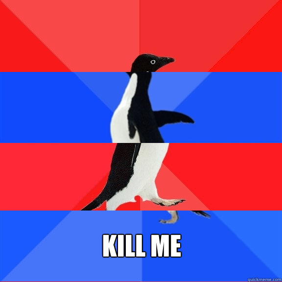    Kill me  Socially Awesome Awkward Awesome Awkward Penguin