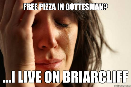 Free pizza in gottesman? ...i live on briarcliff  First World Problems