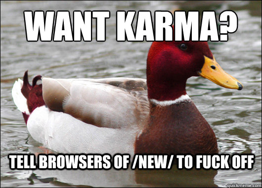 Want Karma?
 Tell browsers of /new/ to fuck off   Malicious Advice Mallard