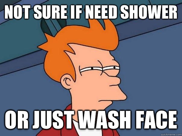Not sure if need shower Or just wash face - Not sure if need shower Or just wash face  Futurama Fry