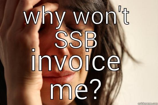 WHY WON'T SSB INVOICE ME? First World Problems