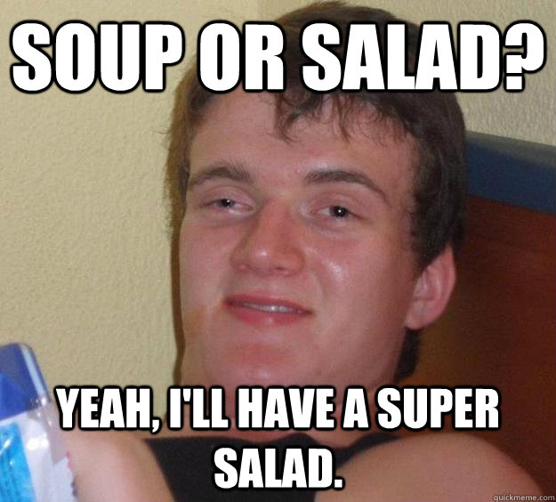 soup or salad? Yeah, i'll have a super salad. - soup or salad? Yeah, i'll have a super salad.  10 Guy