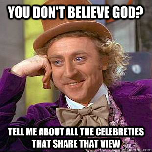 yOU DON'T BELIEVE GOd? Tell me about all the celebreties that share that view  Creepy Wonka