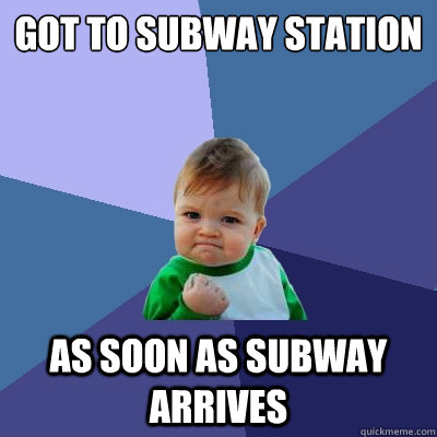 got to subway station as soon as subway arrives  Success Kid