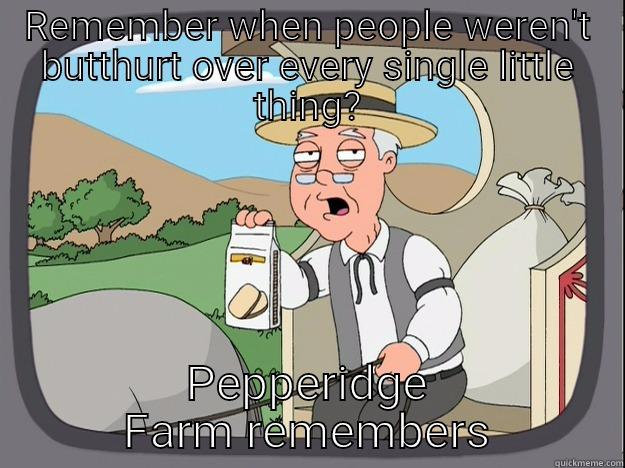 Butthurt Pepperidge - REMEMBER WHEN PEOPLE WEREN'T BUTTHURT OVER EVERY SINGLE LITTLE THING? PEPPERIDGE FARM REMEMBERS Pepperidge Farm Remembers