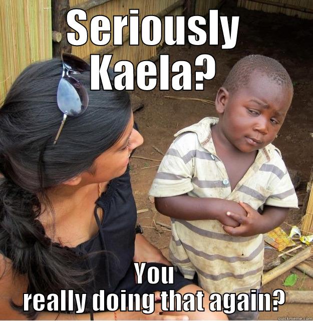 SERIOUSLY KAELA? YOU REALLY DOING THAT AGAIN? Skeptical Third World Kid