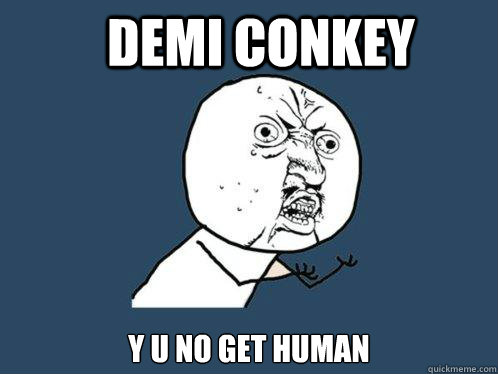 DEMI CONKEY y u no get human   Y U No