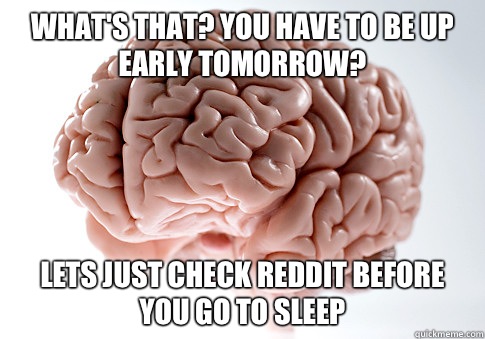 What's that? You have to be up early tomorrow? Lets just check Reddit before you go to sleep  Scumbag Brain