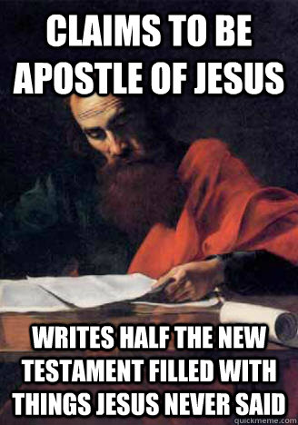Claims to be apostle of Jesus Writes Half the new testament filled with things Jesus never said  Scumbag Apostle Paul