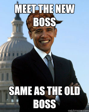 Meet the New Boss Same as the old boss  Scumbag Obama