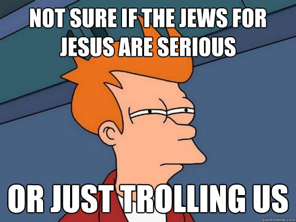 Not sure if the jews for jesus are serious Or just trolling us  Futurama Fry