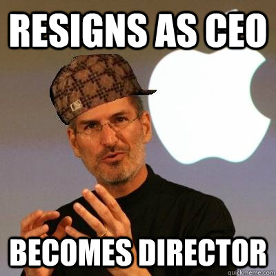 RESIGNS AS CEO BECOMES DIRECTOR  Scumbag Steve Jobs