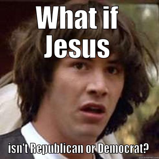 WHAT IF JESUS ISN'T REPUBLICAN OR DEMOCRAT? conspiracy keanu