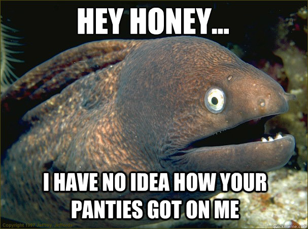 Hey honey... I have no idea how your panties got on me  Caught in the act Moray