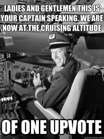 Ladies and gentlemen this is your captain speaking. we are now at the cruising altitude Of one upvote - Ladies and gentlemen this is your captain speaking. we are now at the cruising altitude Of one upvote  Misc