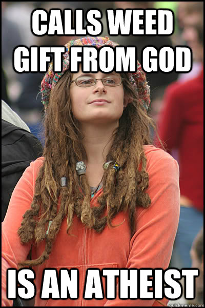Calls weed gift from god is an atheist  College Liberal