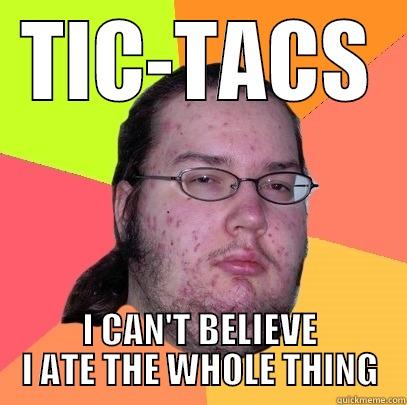 TIC-TACS I CAN'T BELIEVE I ATE THE WHOLE THING Butthurt Dweller