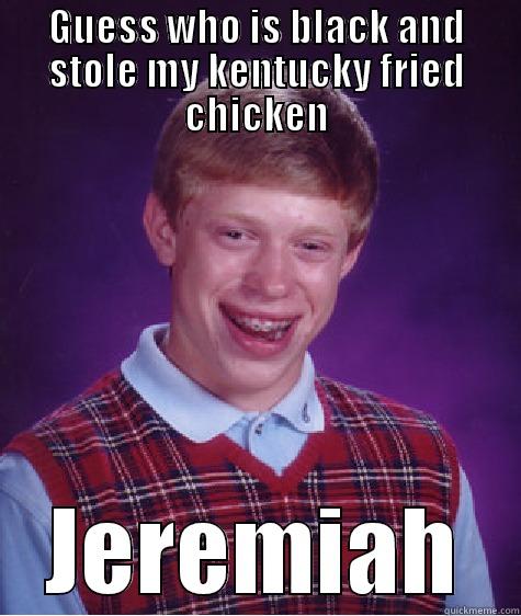 GUESS WHO IS BLACK AND STOLE MY KENTUCKY FRIED CHICKEN JEREMIAH Bad Luck Brian
