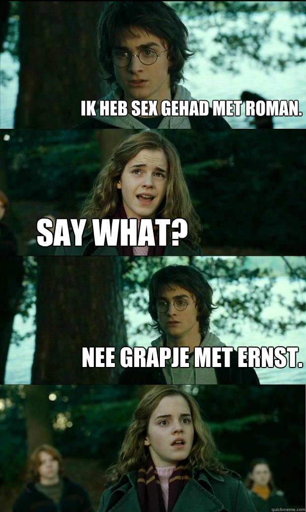 Ik heb sex gehad met Roman. Say What? Nee grapje met Ernst.  Horny Harry