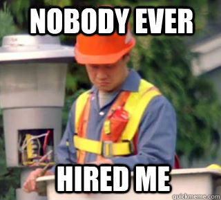 Nobody ever Hired me  Nobody pays me in gum