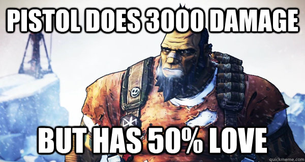 Pistol does 3000 damage but has 50% love  Borderlands Problems