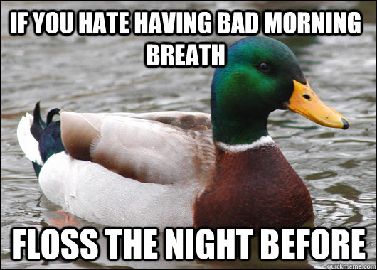 If you hate having bad morning breath floss the night before  Actual Advice Mallard