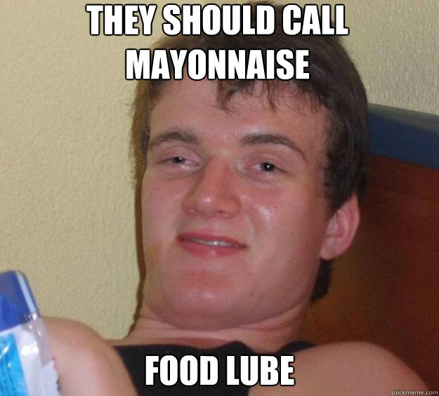 THEY SHOULD CALL MAYONNAISE FOOD LUBE - THEY SHOULD CALL MAYONNAISE FOOD LUBE  10 Guy
