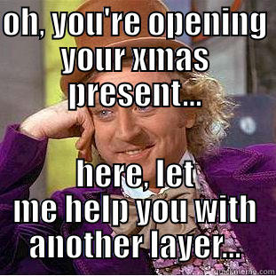 OH, YOU'RE OPENING YOUR XMAS PRESENT... HERE, LET ME HELP YOU WITH ANOTHER LAYER... Condescending Wonka
