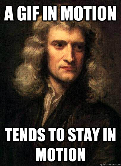 A GIF in motion Tends to Stay in motion  Sir Isaac Newton