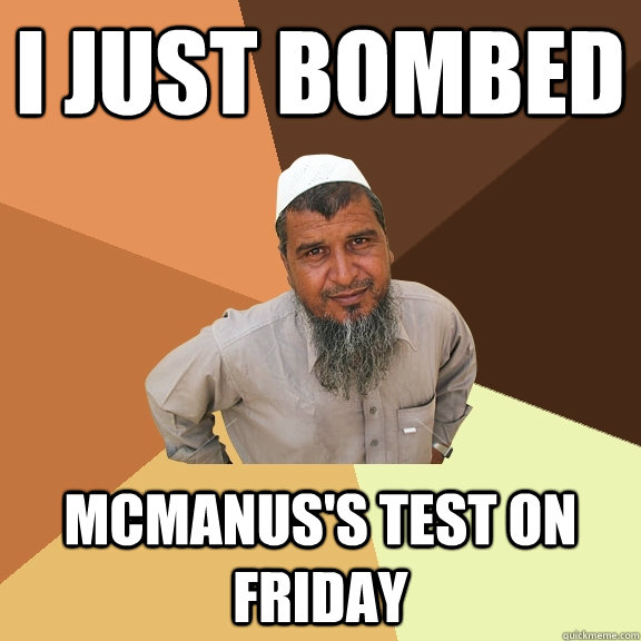 I just bombed McManus's test on friday  Ordinary Muslim Man