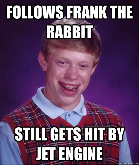 Follows Frank the Rabbit Still gets hit by jet engine  Bad Luck Brian