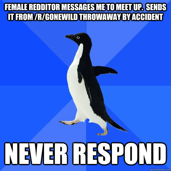 female redditor messages me to meet up.  Sends it from /r/GoneWild throwaway by accident NEVER RESPOND  Socially Awkward Penguin