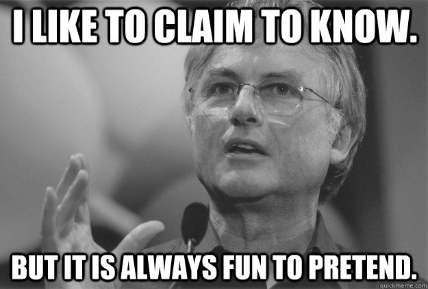 I Like to claim to know. But it is always fun to pretend.  Dawkins