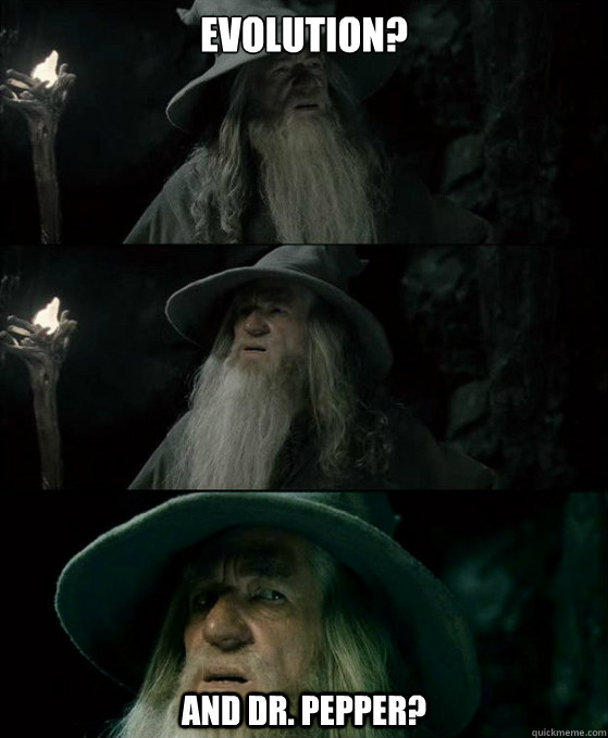 Evolution? And Dr. Pepper?    Confused Gandalf