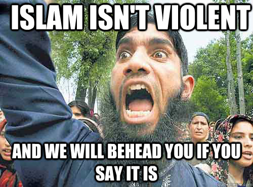islam isn't violent  and we will behead you if you say it is - islam isn't violent  and we will behead you if you say it is  Angry Muslim Guy