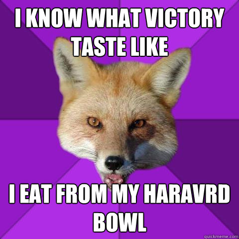 i know what victory taste like i eat from my haravrd bowl  Forensics Fox