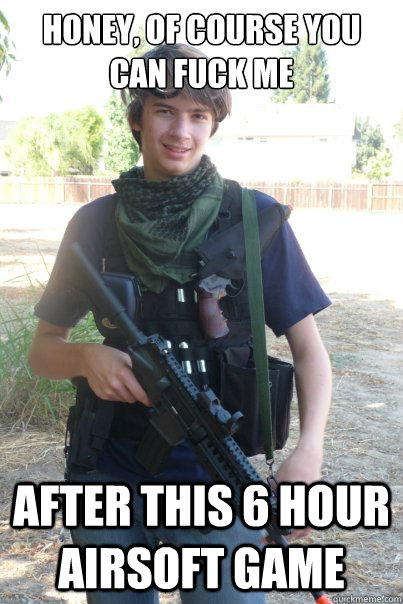 Honey, of course you can fuck me After this 6 hour airsoft game  Airsoft Kid
