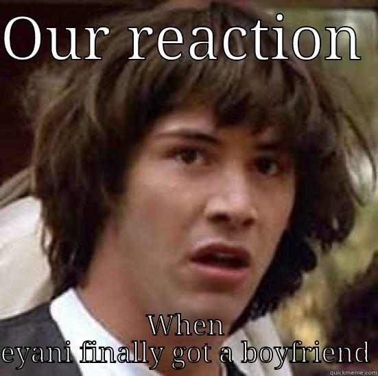 OUR REACTION  WHEN EYANI FINALLY GOT A BOYFRIEND conspiracy keanu