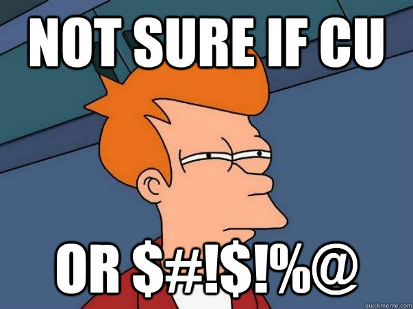 not sure if Cu or $#!$!%@  Not sure if deaf
