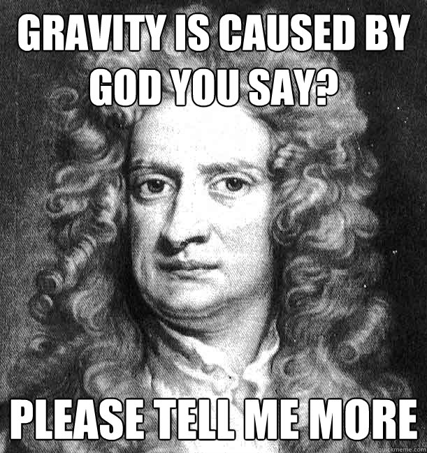 gravity is caused by god you say? please tell me more - gravity is caused by god you say? please tell me more  unimpressed Newton