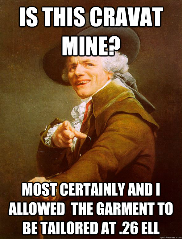 Is this Cravat Mine? Most certainly and I allowed  the garment to be tailored at .26 ell  Joseph Ducreux
