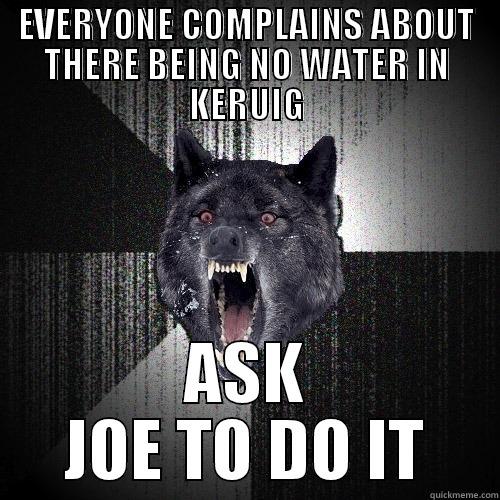 EVERYONE COMPLAINS ABOUT THERE BEING NO WATER IN KERUIG ASK JOE TO DO IT Insanity Wolf