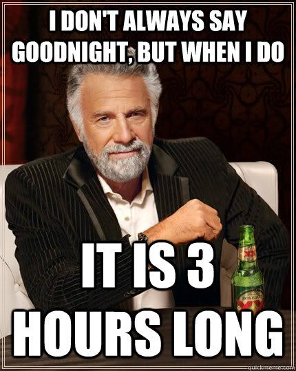 I Don't always say goodnight, but when i do it is 3 hours long  The Most Interesting Man In The World