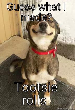 GUESS WHAT I MADE? TOOTSIE ROLLS  Good Dog Greg