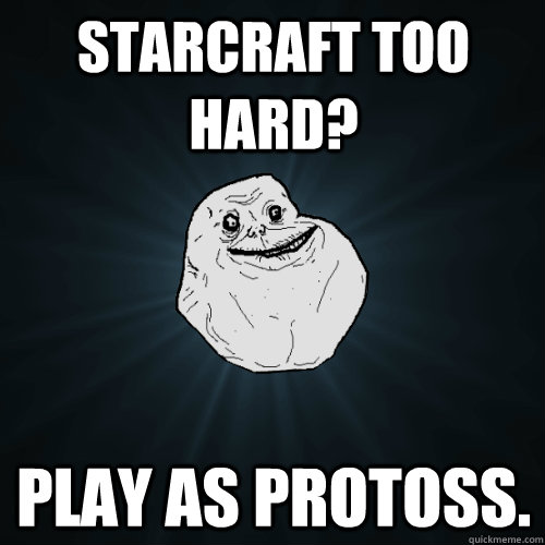 Starcraft too Hard? play as protoss.  Forever Alone